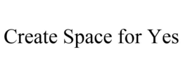 CREATE SPACE FOR YES trademark