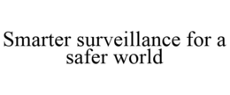 SMARTER SURVEILLANCE FOR A SAFER WORLD trademark