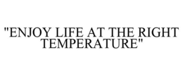 "ENJOY LIFE AT THE RIGHT TEMPERATURE" trademark