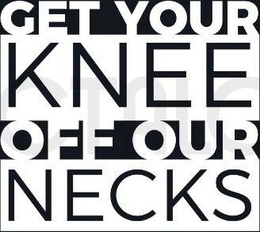 GET YOUR KNEE OFF OUR NECKS CTALC trademark