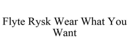 FLYTE RYSK WEAR WHAT YOU WANT trademark