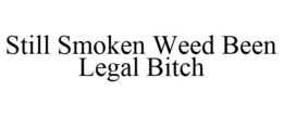 STILL SMOKEN WEED BEEN LEGAL BITCH trademark