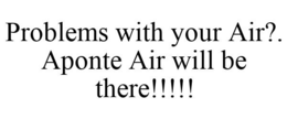 PROBLEMS WITH YOUR AIR?. APONTE AIR WILL BE THERE!!!!! trademark
