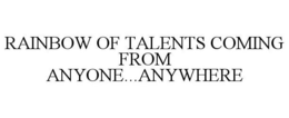 RAINBOW OF TALENTS COMING FROM ANYONE...ANYWHERE trademark