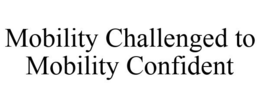 MOBILITY CHALLENGED TO MOBILITY CONFIDENT trademark