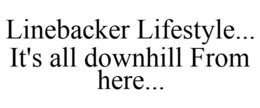 LINEBACKER LIFESTYLE... IT'S ALL DOWNHILL FROM HERE... trademark