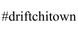 #DRIFTCHITOWN trademark