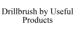DRILLBRUSH BY USEFUL PRODUCTS trademark