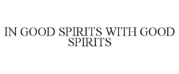 IN GOOD SPIRITS WITH GOOD SPIRITS trademark