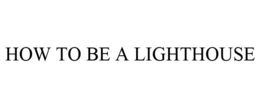 HOW TO BE A LIGHTHOUSE trademark