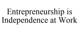 ENTREPRENEURSHIP IS INDEPENDENCE AT WORK trademark