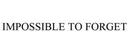 IMPOSSIBLE TO FORGET trademark