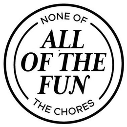 ALL OF THE FUN NONE OF THE CHORES trademark