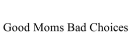 GOOD MOMS BAD CHOICES trademark