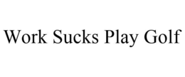 WORK SUCKS PLAY GOLF trademark