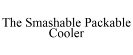 THE SMASHABLE PACKABLE COOLER trademark