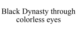 BLACK DYNASTY THROUGH COLORLESS EYES trademark