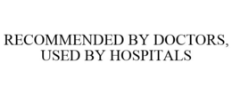 RECOMMENDED BY DOCTORS, USED BY HOSPITALS trademark