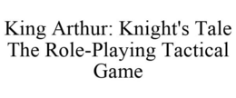 KING ARTHUR: KNIGHT'S TALE THE ROLE-PLAYING TACTICAL GAME trademark