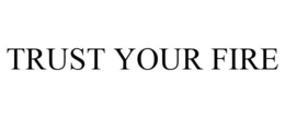 TRUST YOUR FIRE trademark