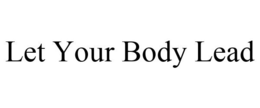 LET YOUR BODY LEAD trademark
