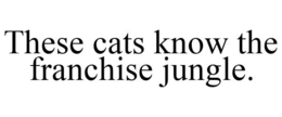 THESE CATS KNOW THE FRANCHISE JUNGLE. trademark