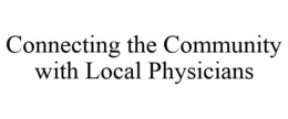 CONNECTING THE COMMUNITY WITH LOCAL PHYSICIANS trademark