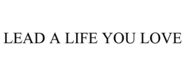 LEAD A LIFE YOU LOVE trademark