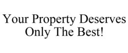 YOUR PROPERTY DESERVES ONLY THE BEST! trademark