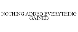 NOTHING ADDED EVERYTHING GAINED trademark