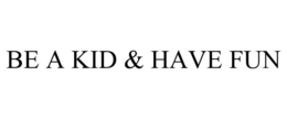 BE A KID & HAVE FUN trademark