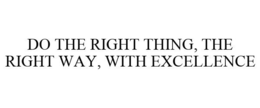 DO THE RIGHT THING, THE RIGHT WAY, WITH EXCELLENCE trademark