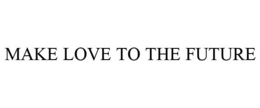 MAKE LOVE TO THE FUTURE trademark