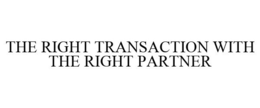 THE RIGHT TRANSACTION WITH THE RIGHT PARTNER trademark