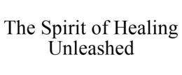 THE SPIRIT OF HEALING UNLEASHED trademark