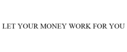 LET YOUR MONEY WORK FOR YOU trademark