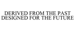 DERIVED FROM THE PAST DESIGNED FOR THE FUTURE trademark