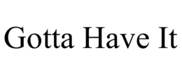 GOTTA HAVE IT trademark