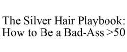 THE SILVER HAIR PLAYBOOK: HOW TO BE A BAD-ASS >50 trademark