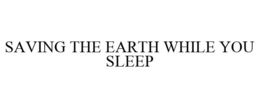 SAVING THE EARTH WHILE YOU SLEEP trademark
