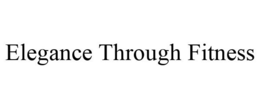 ELEGANCE THROUGH FITNESS trademark