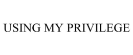 USING MY PRIVILEGE trademark