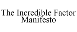 THE INCREDIBLE FACTOR MANIFESTO trademark