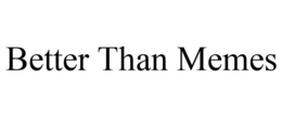 BETTER THAN MEMES trademark