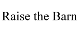 RAISE THE BARN trademark