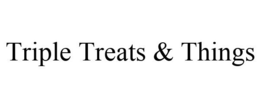 TRIPLE TREATS & THINGS trademark