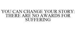 YOU CAN CHANGE YOUR STORY: THERE ARE NO AWARDS FOR SUFFERING trademark