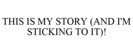 THIS IS MY STORY (AND I'M STICKING TO IT)! trademark