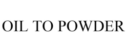 OIL TO POWDER trademark