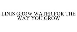 LINIS GROW WATER FOR THE WAY YOU GROW trademark
